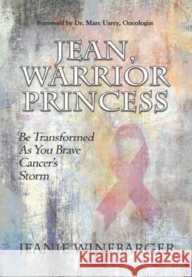 Jean, Warrior Princess: Be Transformed As You Brave Cancer's Storm Jeanie Winebarger 9781648302626