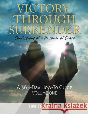 Victory Through Surrender: Confessions of a Prisoner of Grace Tim Tremaine 9781648302640 Worldwide Publishing Group