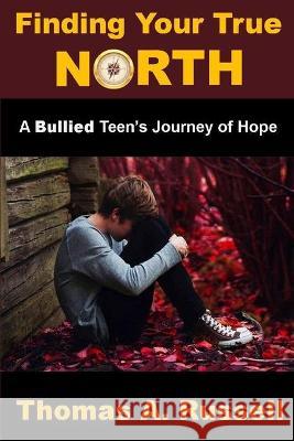 Finding Your True North: A Bullied Teen's Journey of Hope Thomas A. Russell 9781648302992 Rwg Publishing