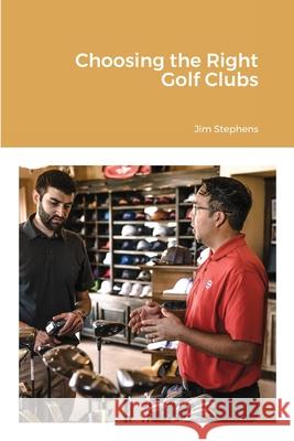 Choosing the Right Golf Clubs Jim Stephens 9781648303470