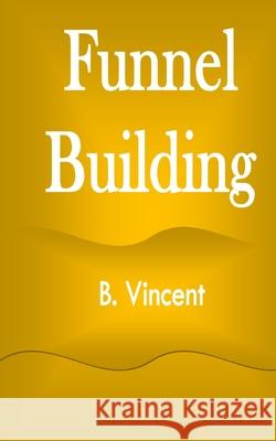 Funnel Building B. Vincent 9781648304118 Rwg Marketing