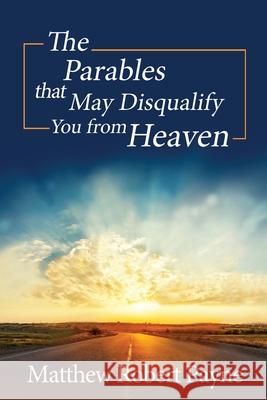 The Parables that May Disqualify You from Heaven Matthew Robert Payne 9781648304187