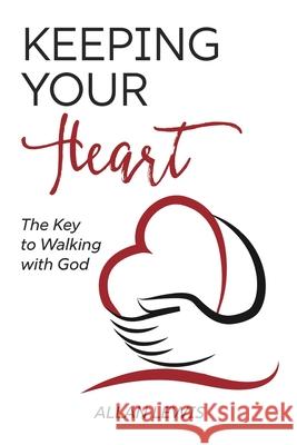 Keeping Your Heart: The Key to Walking With God Allan Lewis 9781648304347