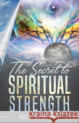 The Secret to Spiritual Strength Bill Vincent 9781648304576 Rwg Publishing