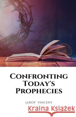 Confronting Today's Prophecies Leroy Vincent 9781648304682 Rwg Publishing