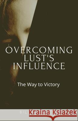 Overcoming Lust's Influence: The Way to Victory Bill Vincent 9781648304774 Rwg Publishing