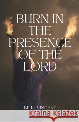 Burn In the Presence of the Lord Bill Vincent 9781648304781 Rwg Publishing