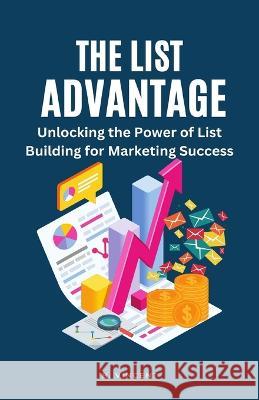 The List Advantage: Unlocking the Power of List Building for Marketing Success B Vincent   9781648305047 Rwg Publishing