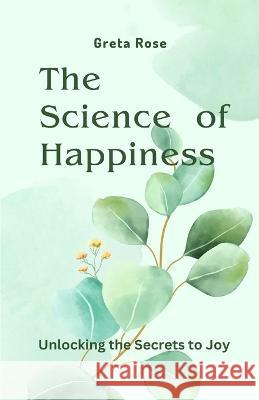 The Science of Happiness: Unlocking the Secrets to Joy Greta Rose   9781648305122 Rwg Publishing