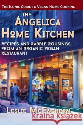 The Angelica Home Kitchen: Recipes and Rabble Rousings from an Organic Vegan Restaurant (Latest Edition) Leslie McEachern 9781648370137 Echo Point Books & Media, LLC