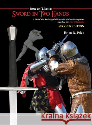 Sword in Two Hands: A Full-Color Modern Training Guide based on the Fior di Battaglia of Fiori dei Liberi Brian R. Price 9781648370571 Echo Point Books & Media, LLC
