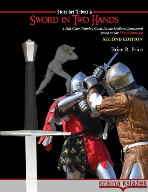 Sword in Two Hands: A Full-Color Modern Training Guide based on the Fior di Battaglia of Fiori dei Liberi Brian R. Price 9781648370588 Echo Point Books & Media, LLC