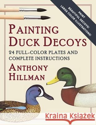 Painting Duck Decoys: 24 Full-Color Plates and Complete Instructions Anthony Hillman 9781648370663 Echo Point Books & Media, LLC