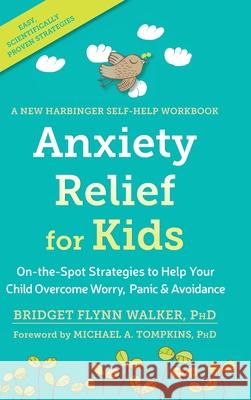 Anxiety Relief for Kids: On-the-Spot Strategies to Help Your Child Overcome Worry, Panic, and Avoidanc Bridget Walker, Michael A Tompkins Abpp, PhD 9781648370779 Echo Point Books & Media, LLC