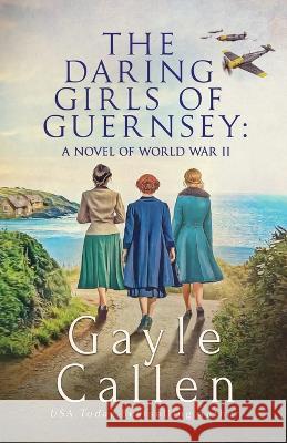 The Daring Girls of Guernsey: a Novel of World War II Gayle Callen   9781648392856 Oliver-Heber Books