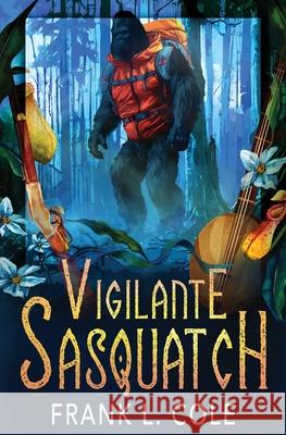 Vigilante Sasquatch Frank Cole 9781648396526 Oliver-Heber Books