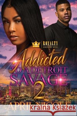 Addicted To A Detroit Savage 2 Apil Nicole 9781648405471 Royalty Publishing House