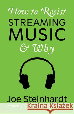 How to Resist Streaming Music & Why Joe Steinhardt 9781648410161