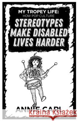 My Tropey Life: How Pop Culture Stereotypes Make Disabled Lives Harder Annie Carl 9781648410352 Microcosm Publishing