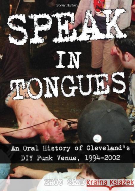 Speak In Tongues: An Oral History of Cleveland's DIY Punk Venue Eric Sandy 9781648410642 Microcosm Publishing