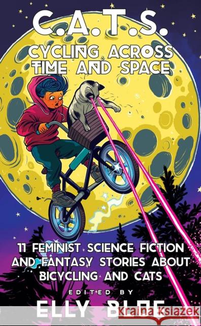 C.A.T.S.: Cycling Across Time and Space: 11 Feminist Science Fiction and Fantasy Stories about Bicycling and Cats Blue, Elly 9781648411199 Microcosm Publishing