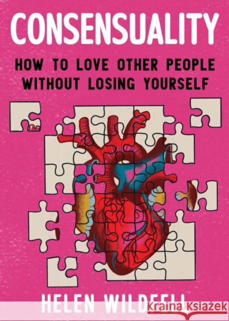 Consensuality: Navigating Feminism, Gender, and Boundaries Towards Loving Relationships Wildfell, Helen 9781648411205 Microcosm Publishing