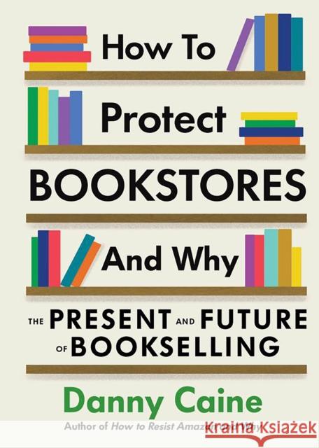 How To Protect Bookstores And Why: The Present and Future of Bookselling Danny Caine 9781648411632 Microcosm Publishing