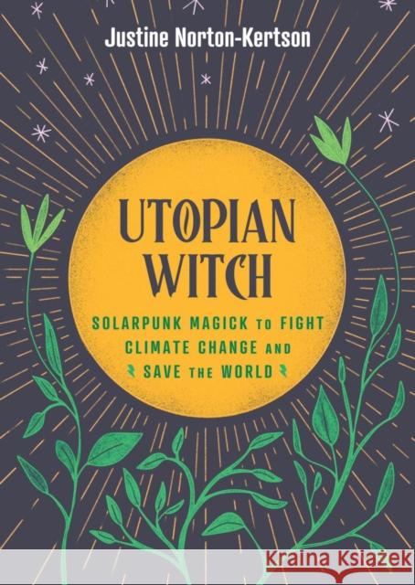 Utopian Witch: Solarpunk Magick to Fight Climate Change and Save the World Justine Norton-Kertson 9781648412523 Microcosm Publishing