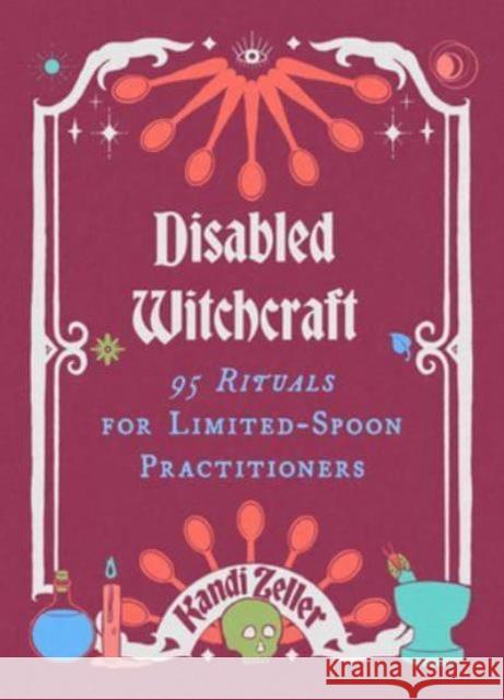 Disabled Witchcraft: 95 Rituals for Limited-Spoon Practitioners Kandi Zeller 9781648414305