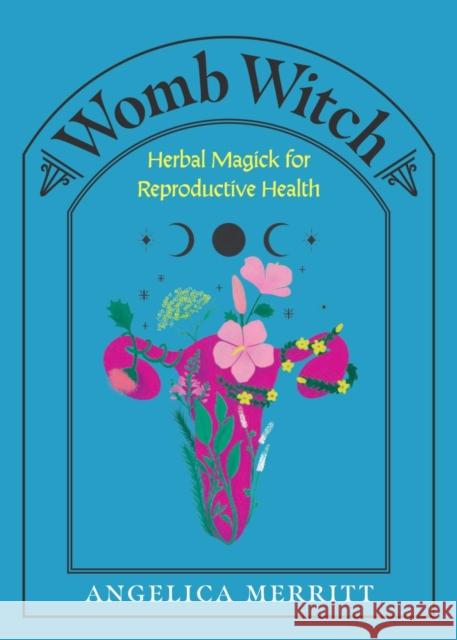 Womb Witch: Herbal Magick for Reproductive Health Angelica Merritt 9781648414572