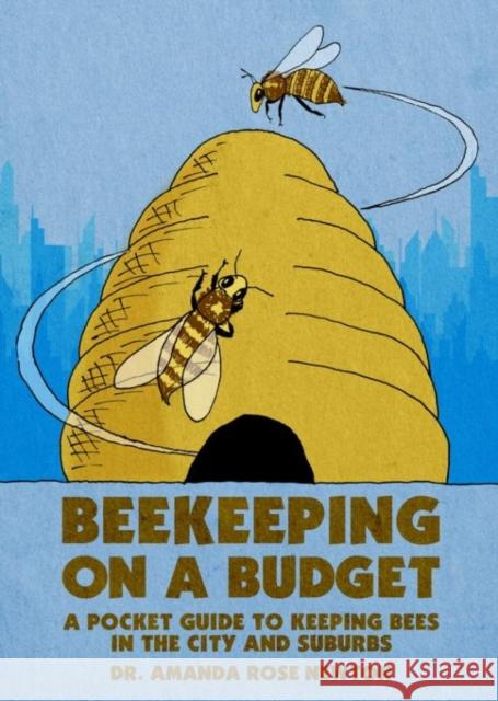 Beekeeping on a Budget: A Pocket Guide to Keeping Bees in the City and Suburbs Amanda Rose Newton 9781648415425 Microcosm Publishing
