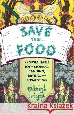 Save Your Food: The Sustainable Joy of Storing, Canning, Drying, and Fermenting Raleigh Briggs 9781648417511 Microcosm Publishing