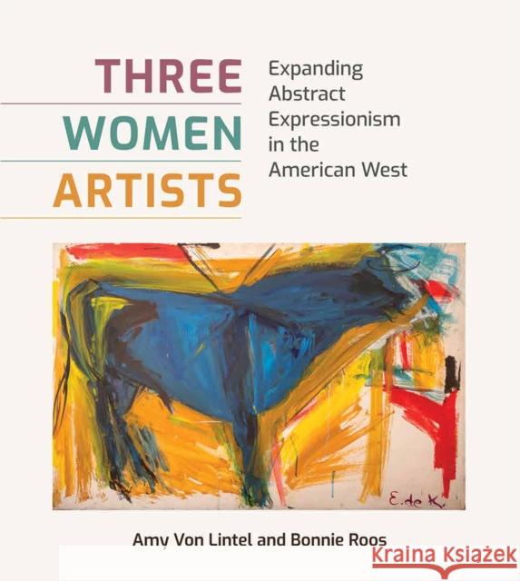 Three Women Artists: Expanding Abstract Expressionism in the American West Amy Vo Bonnie Roos 9781648430152 Texas A&M University Press