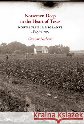 Norsemen Deep in the Heart of Texas: Norwegian Immigrants, 1845-1900 Gunnar Tore Nerheim 9781648430220 Texas A&M University Press