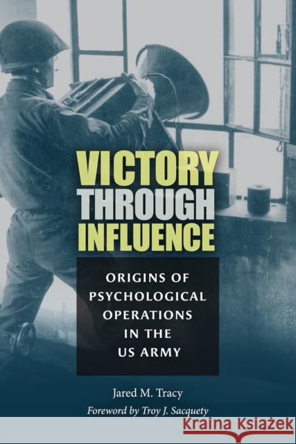 Victory Through Influence: Origins of Psychological Operations in the US Army Tracy, Jared M. 9781648430343 Texas A&M University Press