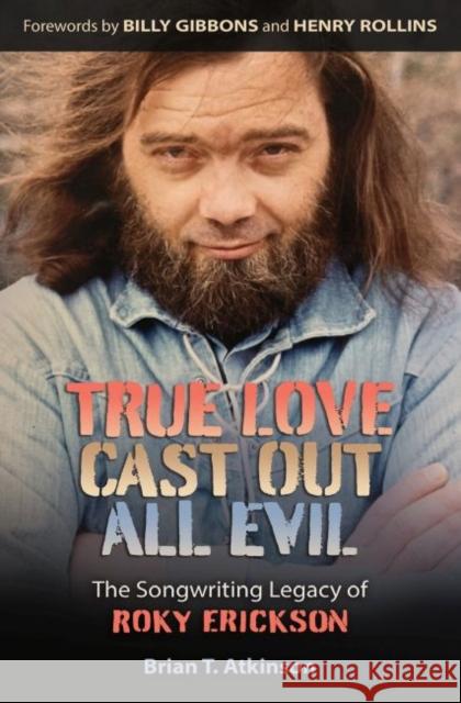 True Love Cast Out All Evil: The Songwriting Legacy of Roky Erickson Brian T. Atkinson Billy Gibbons Henry Rollins 9781648430435 Texas A&M University Press