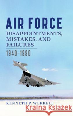Air Force Disappointments, Mistakes, and Failures: 1940-1990 Kenneth Werrell 9781648431296 Texas A&M University Press