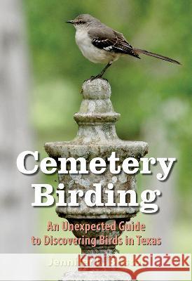 Cemetery Birding: An Unexpected Guide to Discovering Birds in Texas Jennifer L. Bristol 9781648431449 Texas A&M University Press