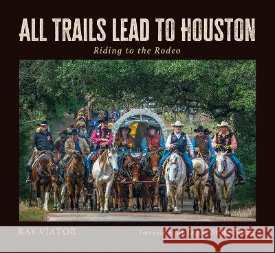 All Trails Lead to Houston: Riding to the Rodeo Ray Viator M. Leroy Shafe Shafer 9781648431524 Texas A&M University Press