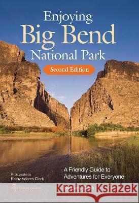 Enjoying Big Bend National Park: A Friendly Guide to Adventures for Everyone Volume 41 Gary Clark Kathy Adams Clark 9781648431623 Texas A&M University Press