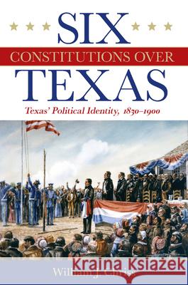 Six Constitutions Over Texas: Texas' Political Identity, 1830-1900 H. W. Brands 9781648431715 Texas A&M University Press