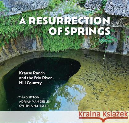 A Resurrection of Springs: Krause Ranch and the Frio River Hill Country Thad Sitton Cynthia Nesser Adrian F. Va 9781648432026 Texas A&M University Press