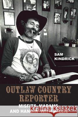 Outlaw Country Reporter: Misfits, Madams, and Hangin' with Willie Sam Kindrick 9781648432040 Texas A&M University Press