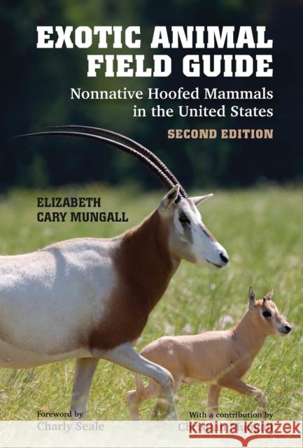 Exotic Animal Field Guide: Nonnative Hoofed Mammals in the United States Elizabeth Cary Mungall Charly Seale Christian Mungall 9781648432064 Texas A&M University Press