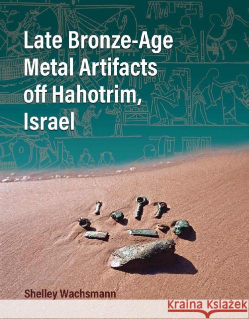 Late Bronze-Age Metal Artifacts off Hahotrim, Israel Ehud Galili 9781648432125 Texas A&M University Press