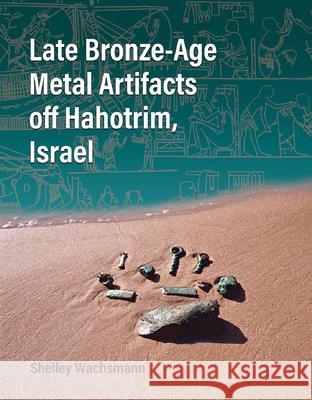 Late Bronze-Age Metal Artifacts off Hahotrim, Israel Ehud Galili 9781648432125 Texas A&M University Press