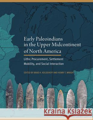 Early Paleoindians in the Upper Midcontinent of North America: Lithic Procurement, Settlement Mobility, and Social Interaction Brad H. Koldehoff Henry T. Wright Christopher J. Ellis 9781648432170