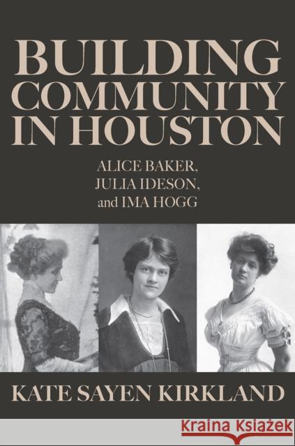 Building Community in Houston: Alice Baker, Julia Ideson, and Ima Hogg Kate Sayen Kirkland 9781648432620 Texas A&M University Press