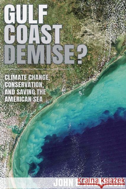Gulf Coast Demise?: Climate Change, Conservation, and Saving the American Sea John B. Anderson Davin Wallace 9781648432798