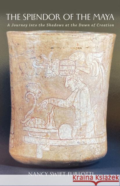 The Splendor of the Maya: A Journey Into the Shadows at the Dawn of Creation Volume 23 Nancy Swift Furlotti 9781648433016 Texas A&M University Press